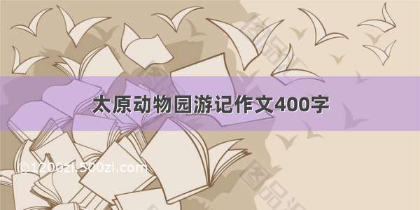 太原动物园游记作文400字