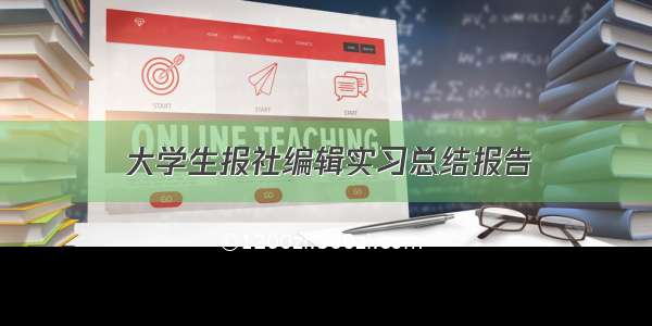 大学生报社编辑实习总结报告