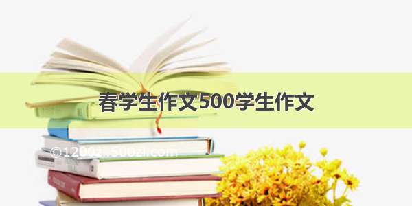 春学生作文500学生作文