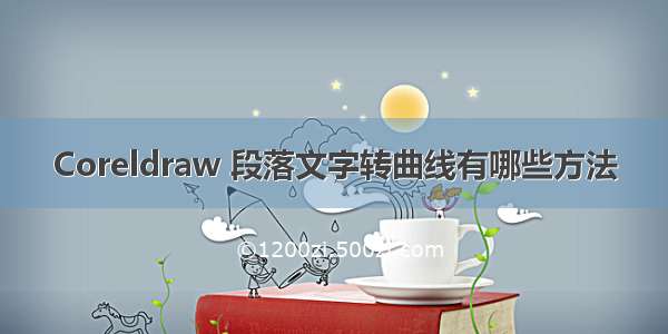 Coreldraw 段落文字转曲线有哪些方法