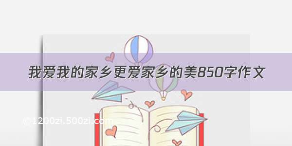 我爱我的家乡更爱家乡的美850字作文