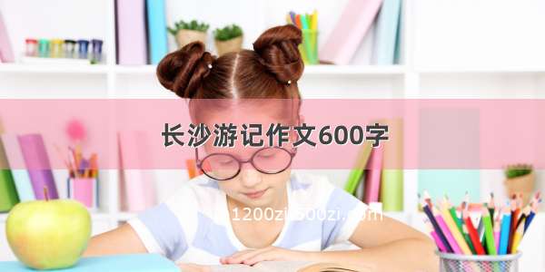 长沙游记作文600字