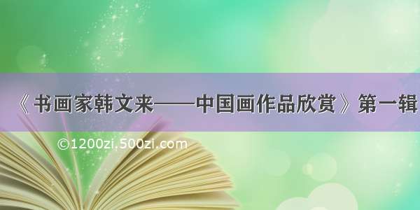 《书画家韩文来——中国画作品欣赏》第一辑