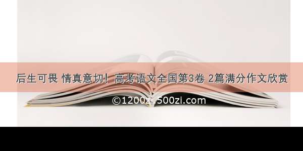 后生可畏 情真意切！高考语文全国第3卷 2篇满分作文欣赏