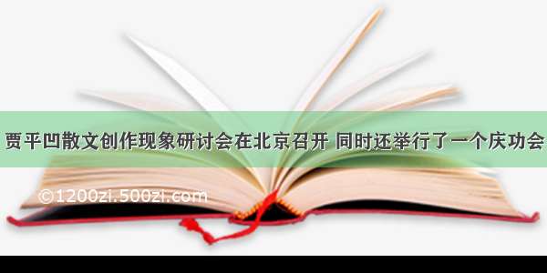 贾平凹散文创作现象研讨会在北京召开 同时还举行了一个庆功会