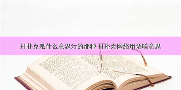 打扑克是什么意思污的那种 打扑克网络用语啥意思