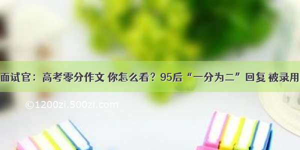 面试官：高考零分作文 你怎么看？95后“一分为二”回复 被录用