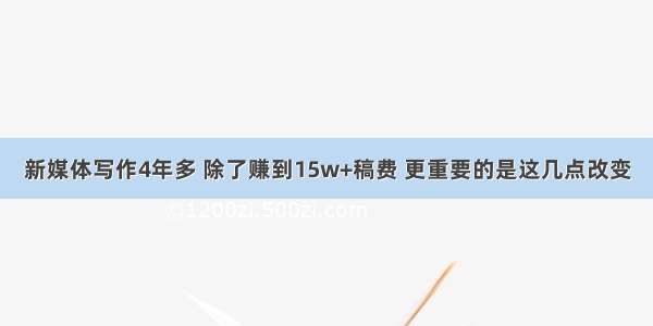 新媒体写作4年多 除了赚到15w+稿费 更重要的是这几点改变