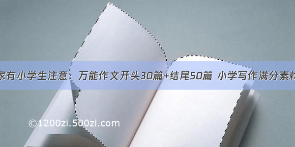 家有小学生注意：万能作文开头30篇+结尾50篇 小学写作满分素材