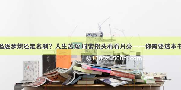 追逐梦想还是名利？人生苦短 时常抬头看看月亮——你需要这本书