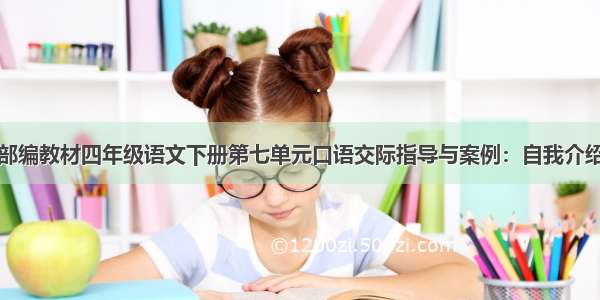 部编教材四年级语文下册第七单元口语交际指导与案例：自我介绍