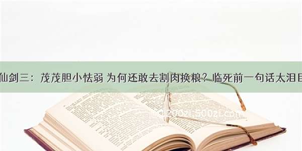 仙剑三：茂茂胆小怯弱 为何还敢去割肉换粮？临死前一句话太泪目