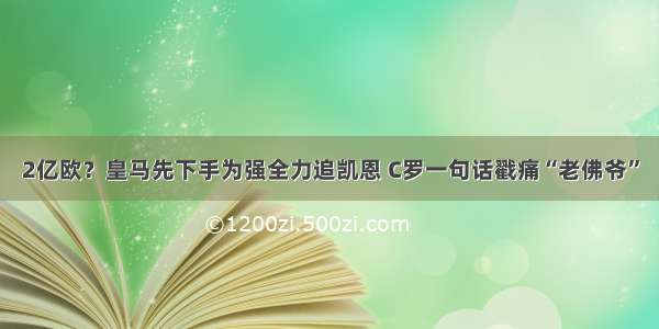 2亿欧？皇马先下手为强全力追凯恩 C罗一句话戳痛“老佛爷”