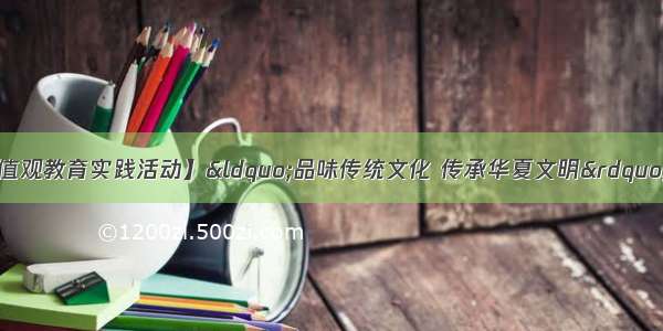 【社会主义核心价值观教育实践活动】“品味传统文化 传承华夏文明”主题活动在这里举