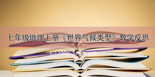 七年级地理上册《世界气候类型》教学反思