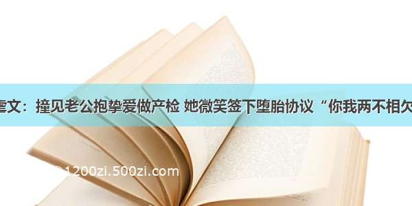 虐文：撞见老公抱挚爱做产检 她微笑签下堕胎协议“你我两不相欠”