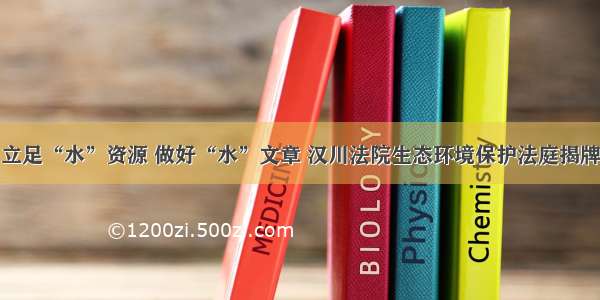 立足“水”资源 做好“水”文章 汉川法院生态环境保护法庭揭牌