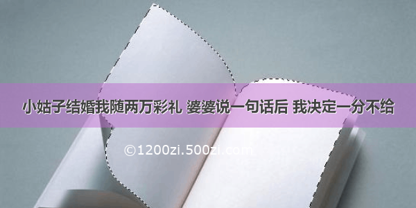 小姑子结婚我随两万彩礼 婆婆说一句话后 我决定一分不给