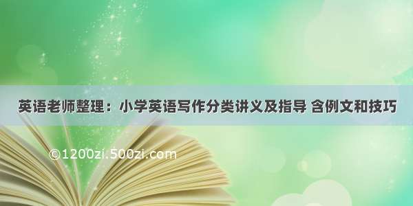 英语老师整理：小学英语写作分类讲义及指导 含例文和技巧