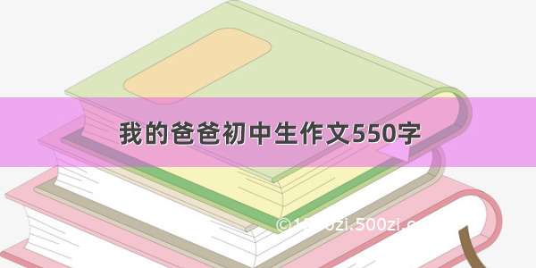 我的爸爸初中生作文550字