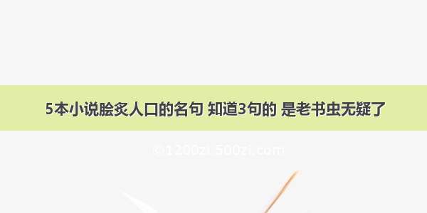 5本小说脍炙人口的名句 知道3句的 是老书虫无疑了