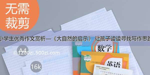 小学生优秀作文赏析—《大自然的启示》 让孩子读读寻找写作思路