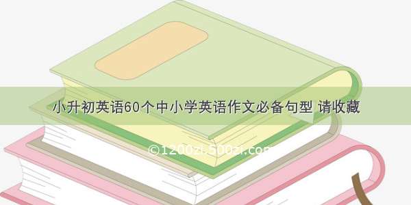 小升初英语60个中小学英语作文必备句型 请收藏