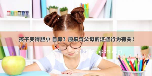 孩子变得胆小 自卑？原来与父母的这些行为有关！