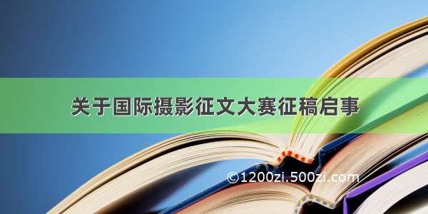 关于国际摄影征文大赛征稿启事