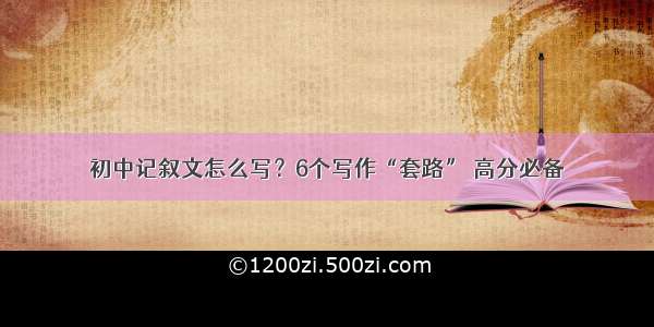 初中记叙文怎么写？6个写作“套路” 高分必备