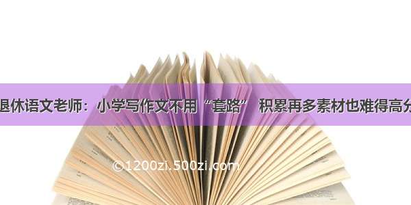 退休语文老师：小学写作文不用“套路” 积累再多素材也难得高分