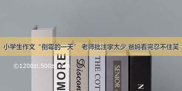 小学生作文“倒霉的一天” 老师批注字太少 爸妈看完忍不住笑