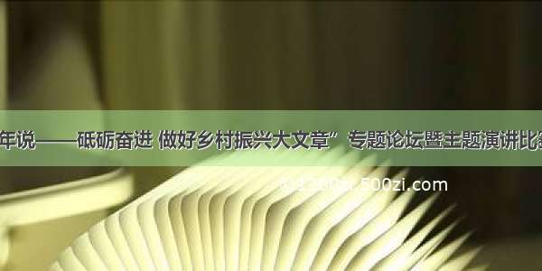 “时代青年说——砥砺奋进 做好乡村振兴大文章”专题论坛暨主题演讲比赛成功举办