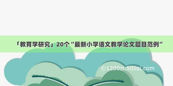 「教育学研究」20个“最新小学语文教学论文题目范例”