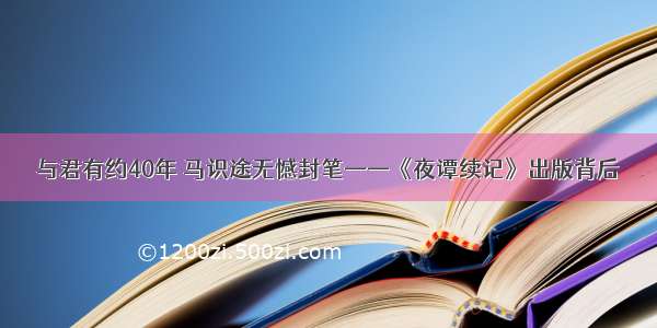 与君有约40年 马识途无憾封笔——《夜谭续记》出版背后