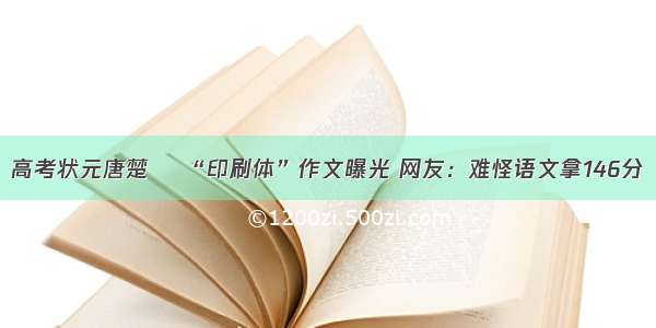 高考状元唐楚玥 “印刷体”作文曝光 网友：难怪语文拿146分