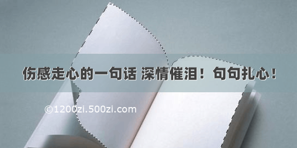 伤感走心的一句话 深情催泪！句句扎心！