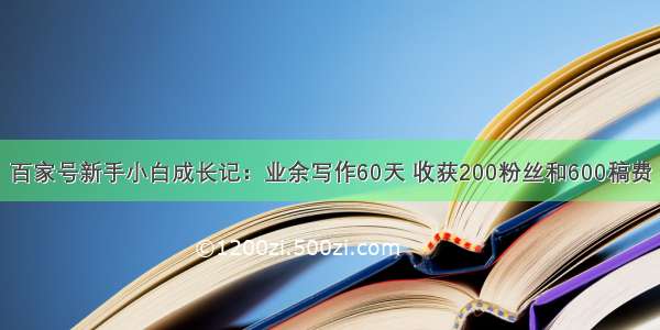 百家号新手小白成长记：业余写作60天 收获200粉丝和600稿费