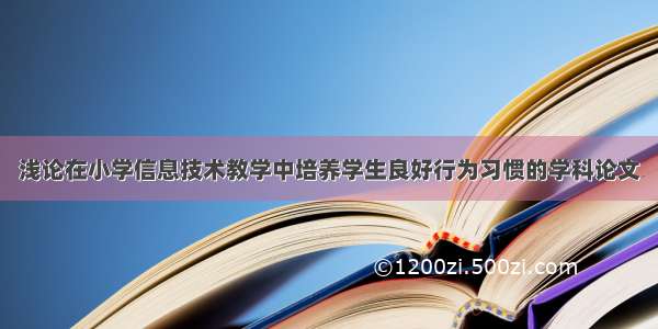 浅论在小学信息技术教学中培养学生良好行为习惯的学科论文