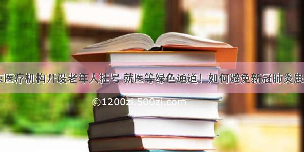 年底前 北京医疗机构开设老年人挂号 就医等绿色通道！如何避免新冠肺炎患者与普通患