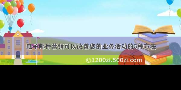 电子邮件营销可以改善您的业务活动的5种方法