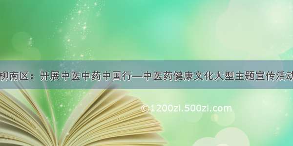 柳南区：开展中医中药中国行—中医药健康文化大型主题宣传活动