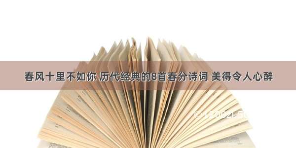 春风十里不如你 历代经典的8首春分诗词 美得令人心醉