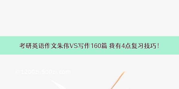 考研英语作文朱伟VS写作160篇 我有4点复习技巧！