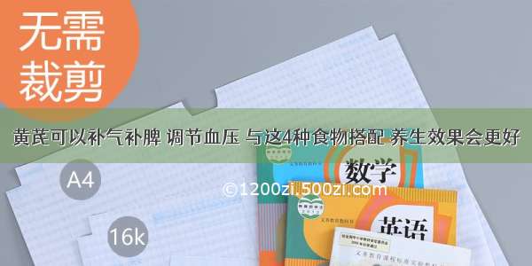 黄芪可以补气补脾 调节血压 与这4种食物搭配 养生效果会更好