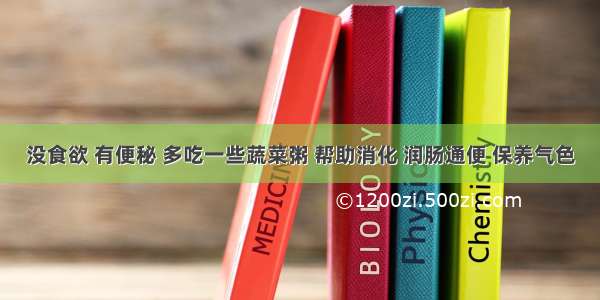 没食欲 有便秘 多吃一些蔬菜粥 帮助消化 润肠通便 保养气色