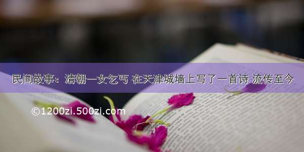 民间故事：清朝一女乞丐 在天津城墙上写了一首诗 流传至今