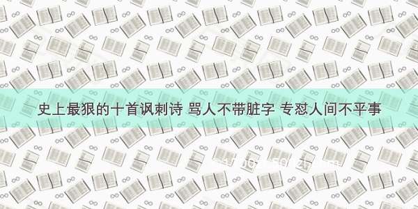 史上最狠的十首讽刺诗 骂人不带脏字 专怼人间不平事