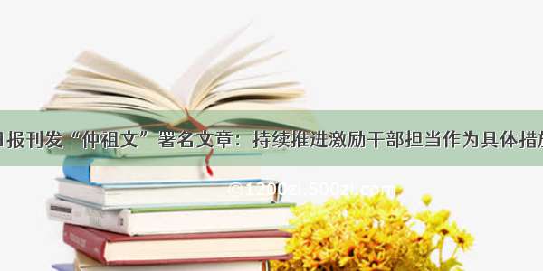 人民日报刊发“仲祖文”署名文章：持续推进激励干部担当作为具体措施落实