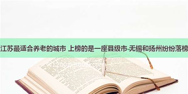 江苏最适合养老的城市 上榜的是一座县级市 无锡和扬州纷纷落榜